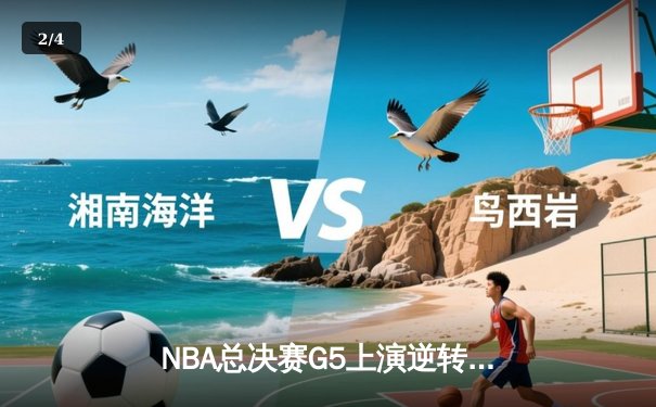 NBA总决赛G5上演逆转奇迹，凯尔特人绝地反击扳回一城 - 2