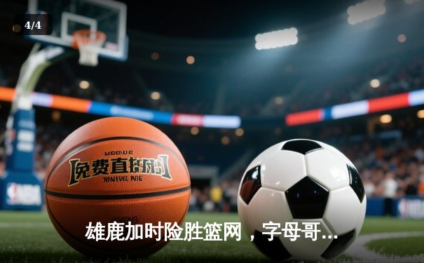 雄鹿加时险胜篮网，字母哥44分14篮板演绎个人英雄主义 - 4