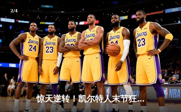 惊天逆转！凯尔特人末节狂飙终结勇士六连胜 塔图姆44分创赛季新高 - 2