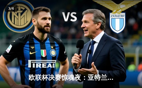 欧联杯决赛惊魂夜：亚特兰大3-0完胜勒沃库森，终结对手51场不败神话 - 3