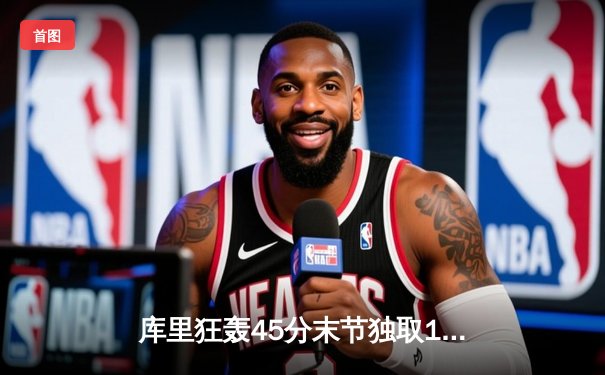 库里狂轰45分末节独取19分 勇士加时逆转凯尔特人夺天王山