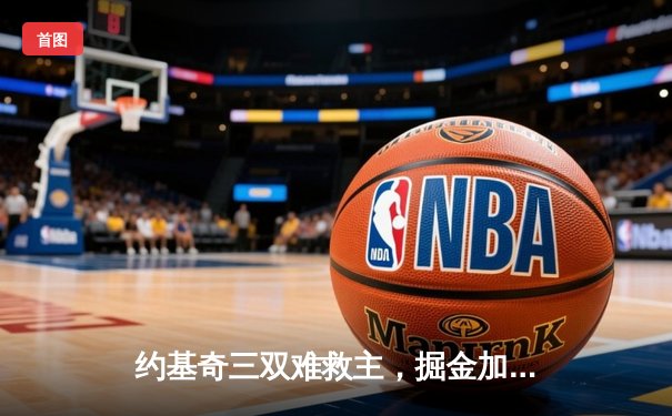 约基奇三双难救主，掘金加时惜败森林狼，系列赛悬念再起