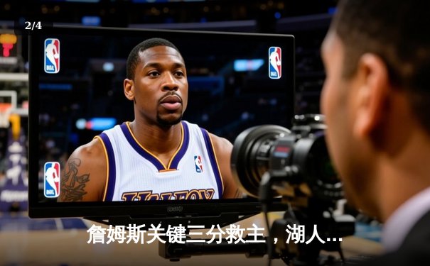 詹姆斯关键三分救主，湖人加时险胜勇士，系列赛悬念再起 - 2