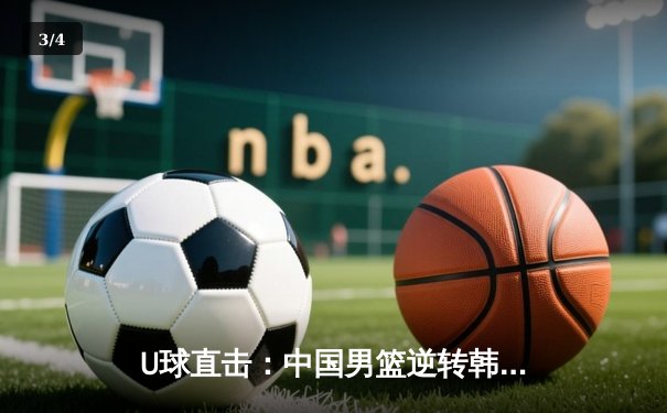 U球直击：中国男篮逆转韩国，加时赛险胜锁定亚运四强席位 - 3