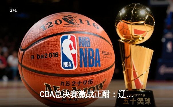 CBA总决赛激战正酣：辽宁本钢逆转广东宏远夺得赛点 - 2