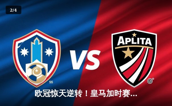 欧冠惊天逆转！皇马加时赛3-1力克曼城，本泽马点射定乾坤 - 2