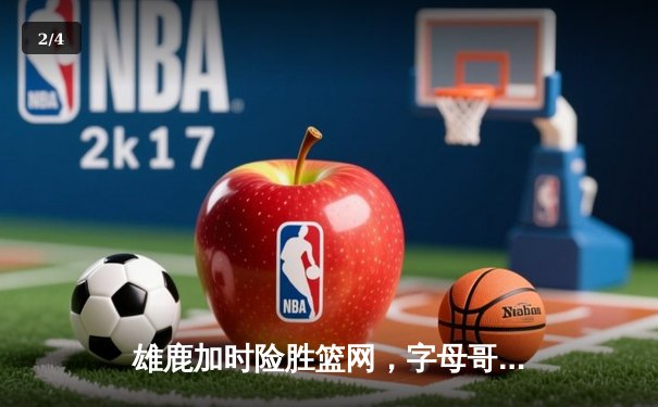 雄鹿加时险胜篮网，字母哥44+14+6主宰关键时刻 - 2