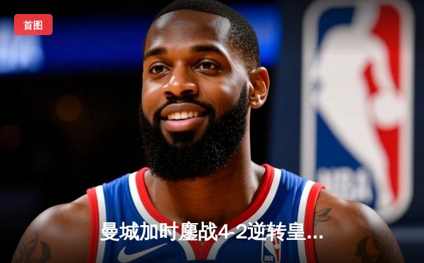 曼城加时鏖战4-2逆转皇马 德布劳内传射建功挺进欧冠决赛